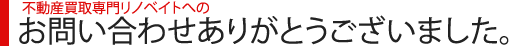 不動産買取専門リノベイトへのお問い合わせありがとうございました